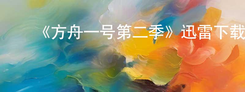 陈发旺发布《方舟一号第二季》迅雷下载/在线观看-魔幻科幻-美剧天堂